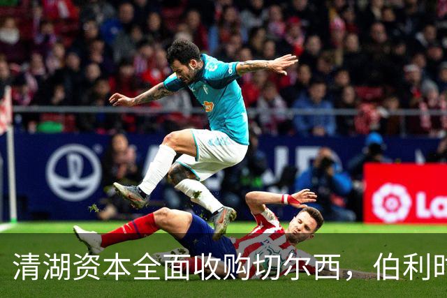 清湖资本全面收购切尔西，伯利时代正式终结