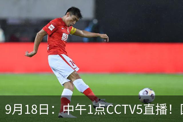 9月18日：中午1点CCTV5直播！国足取胜即挺进8强，王钰栋或将沦为替补